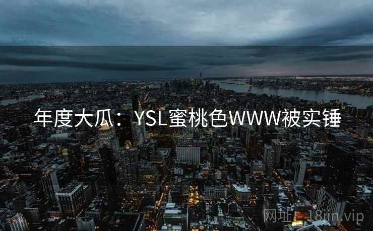年度大瓜：YSL蜜桃色WWW被实锤