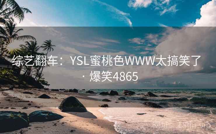 综艺翻车：YSL蜜桃色WWW太搞笑了 · 爆笑4865