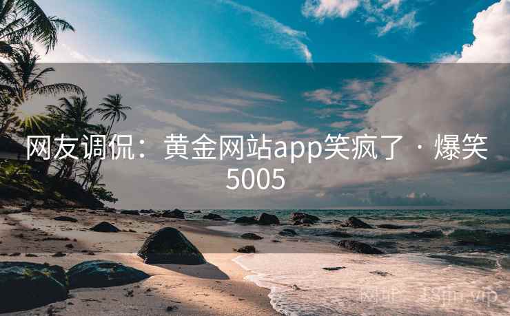 网友调侃：黄金网站app笑疯了 · 爆笑5005