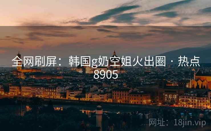全网刷屏:韩国g奶空姐火出圈 · 热点8905 全网刷屏:韩国g奶空姐火出圈 · 热点8905
