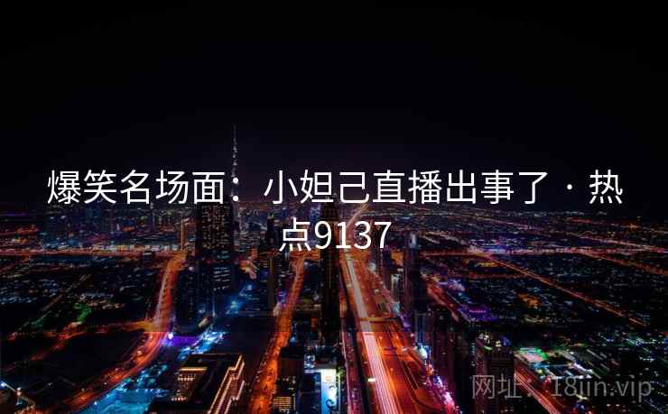 爆笑名场面：小妲己直播出事了 · 热点9137