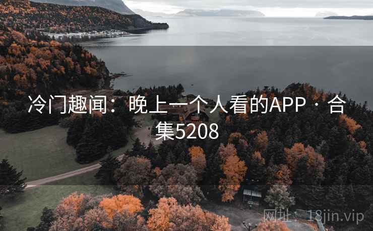 冷门趣闻:晚上一个人看的APP · 合集5208 冷门趣闻:晚上一个人看的APP · 合集5208