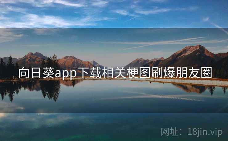 向日葵app下载相关梗图刷爆朋友圈