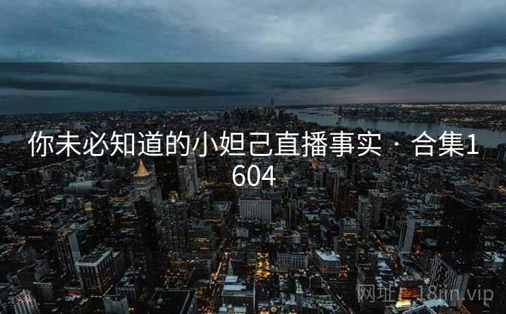 你未必知道的小妲己直播事实 · 合集1604