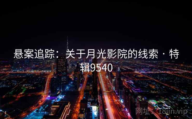 悬案追踪：关于月光影院的线索 · 特辑9540