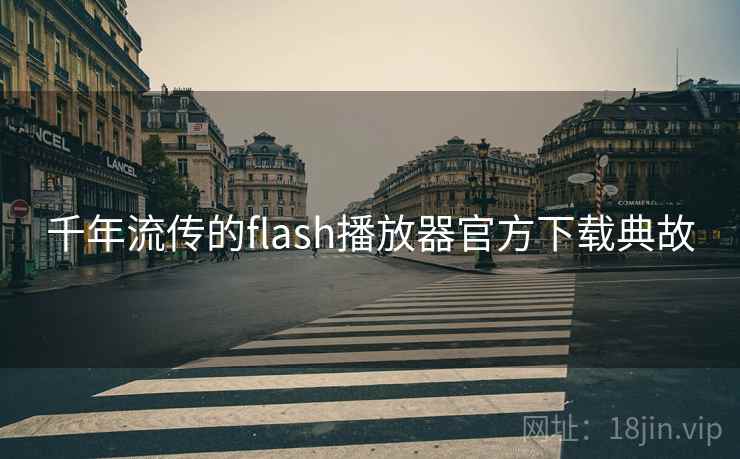 千年流传的flash播放器官方下载典故 千年流传的flash播放器官方下载典故