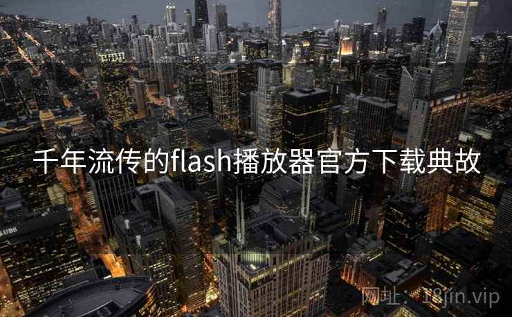 千年流传的flash播放器官方下载典故 千年流传的flash播放器官方下载典故